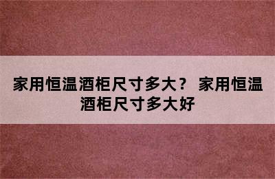 家用恒温酒柜尺寸多大？ 家用恒温酒柜尺寸多大好